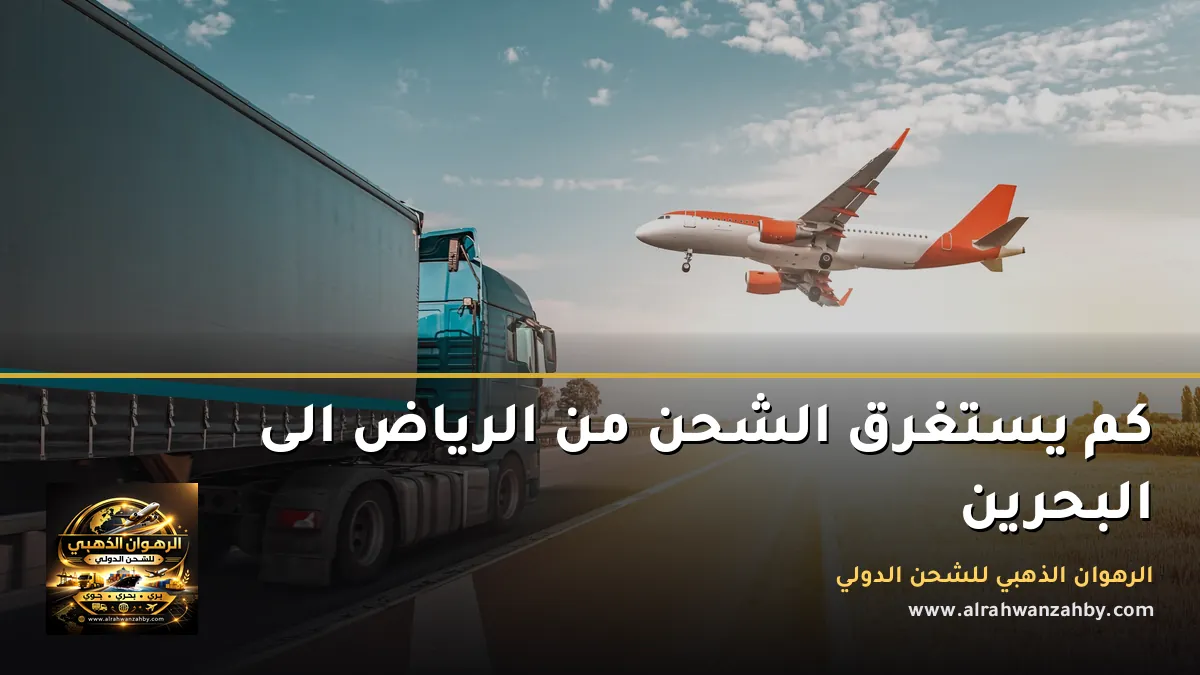 كم يستغرق الشحن من الرياض الى البحرين